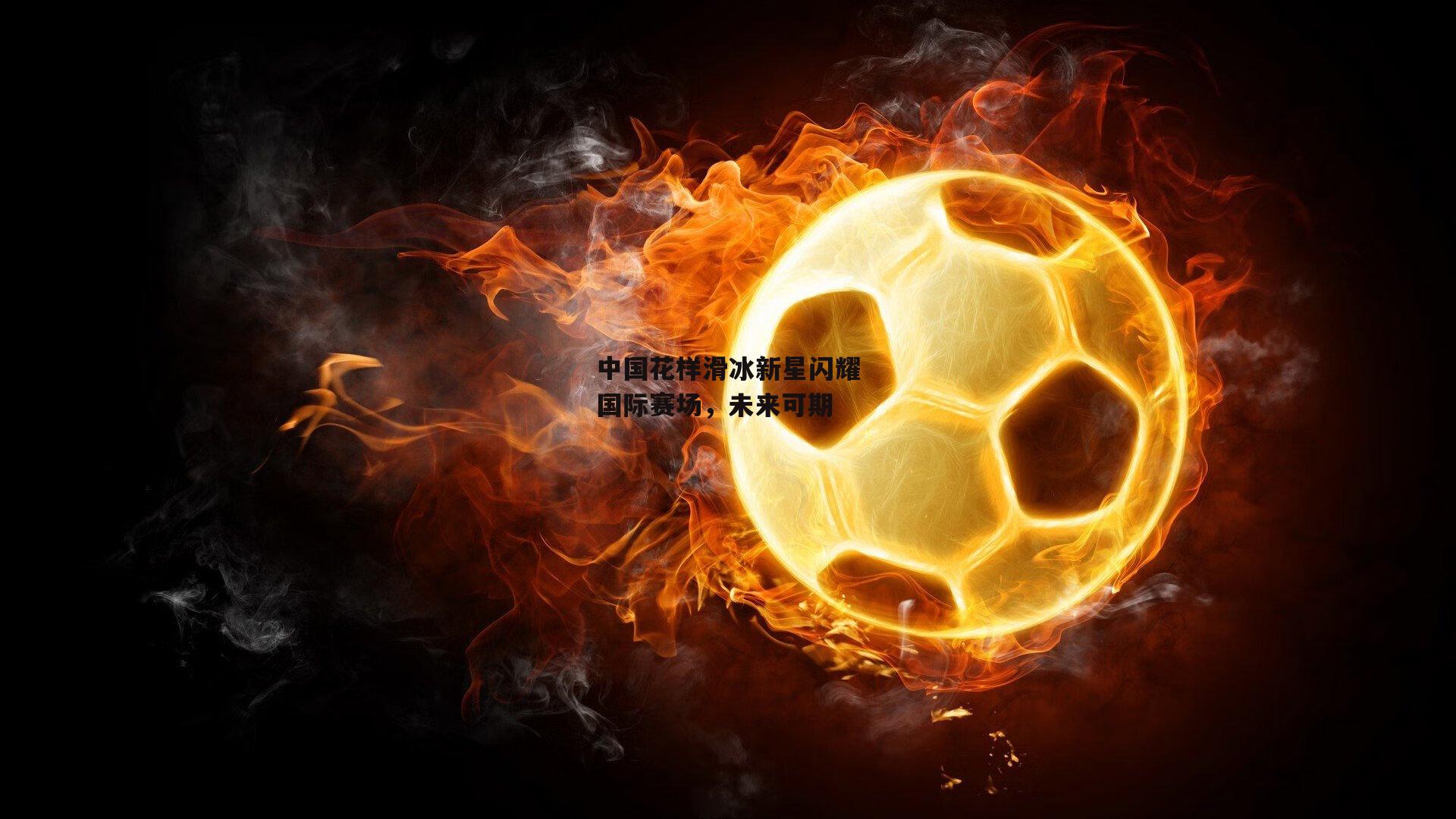 中国花样滑冰新星闪耀国际赛场,未来可期