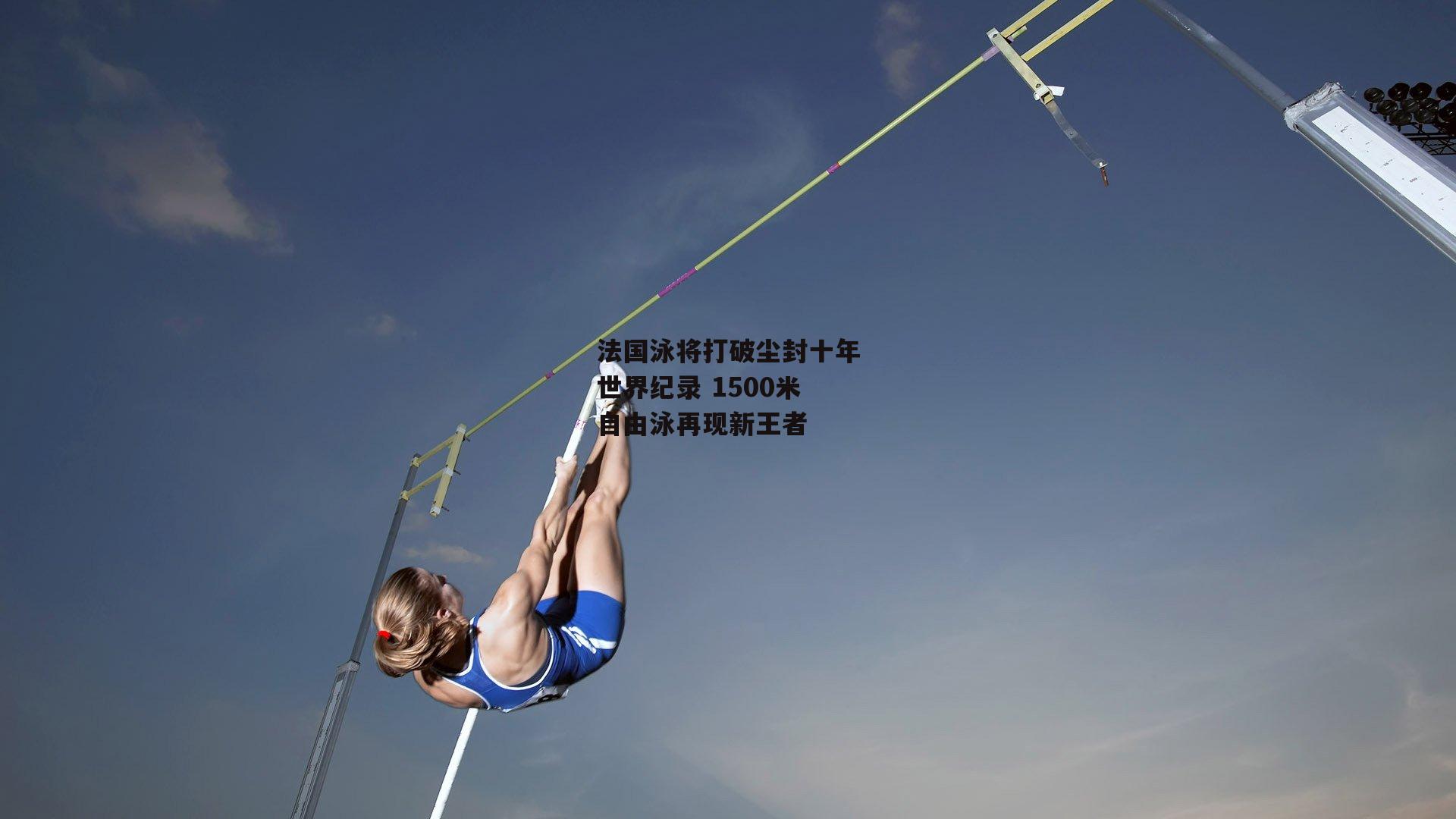 法国泳将打破尘封十年世界纪录 1500米自由泳再现新王者