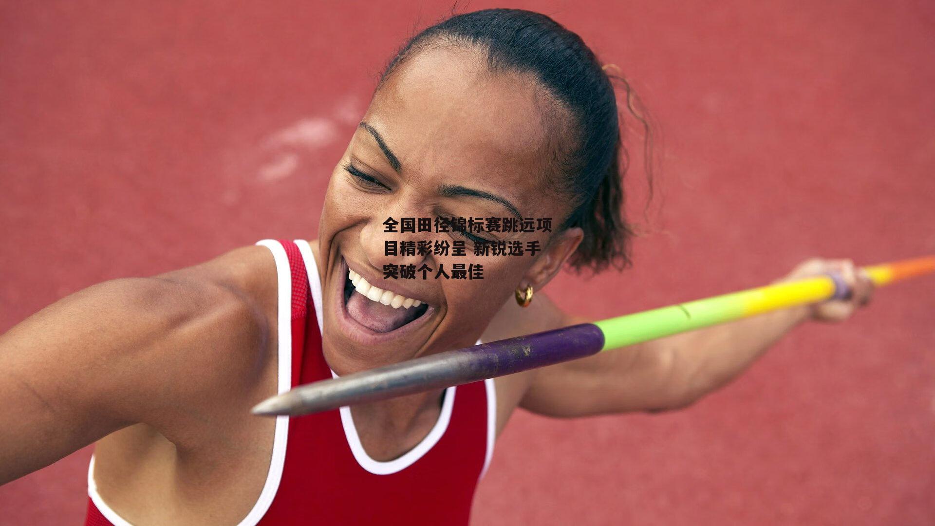 全国田径锦标赛跳远项目精彩纷呈 新锐选手突破个人最佳