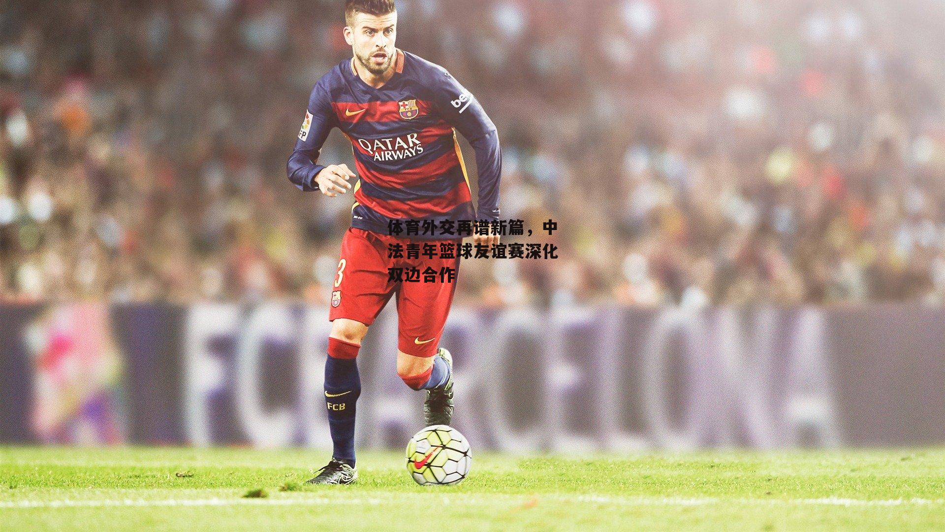 体育外交再谱新篇，中法青年篮球友谊赛深化双边合作